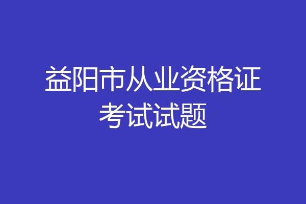 益阳市从业资格证考试试题