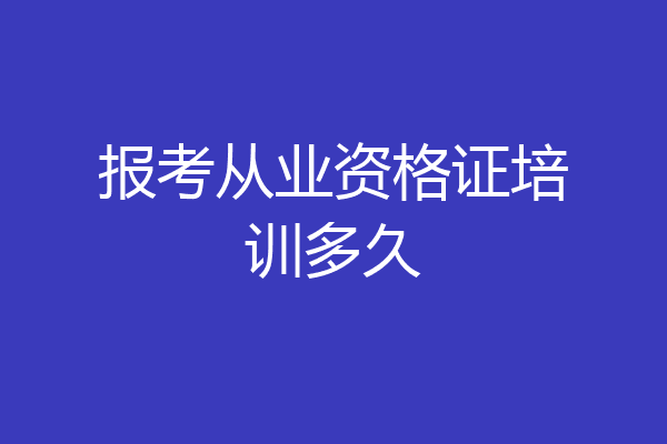 报考从业资格证培训多久
