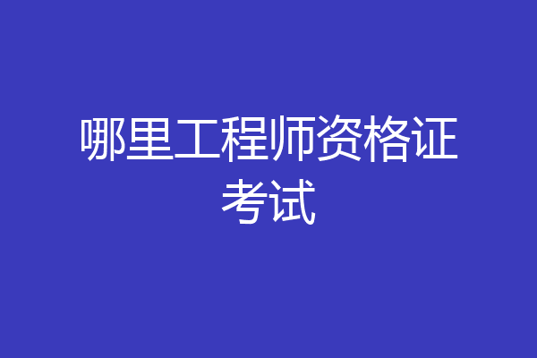 哪里工程师资格证考试