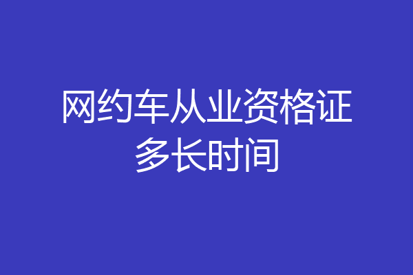 网约车从业资格证多长时间