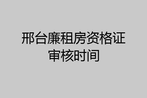邢台廉租房资格证审核时间