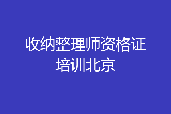 收纳整理师资格证培训北京
