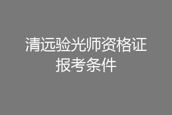 清远验光师资格证报考条件