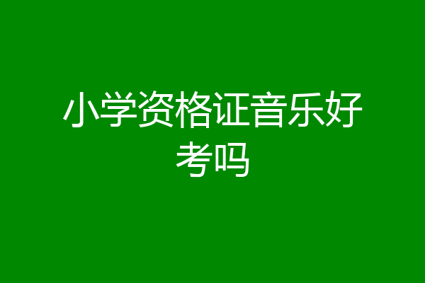 小学资格证音乐好考吗
