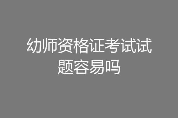 幼师资格证考试试题容易吗