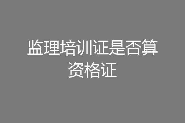 监理培训证是否算资格证