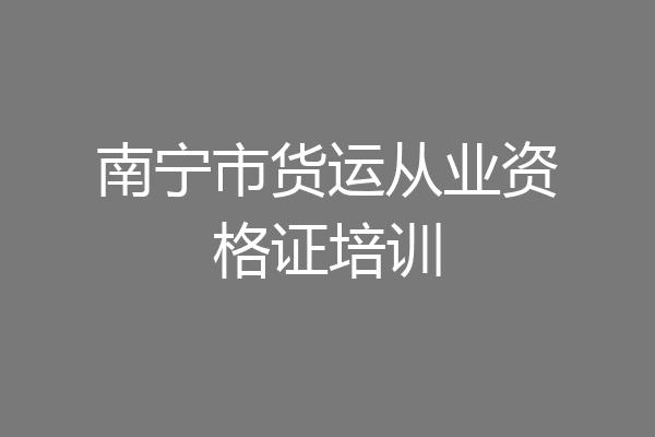 南宁市货运从业资格证培训