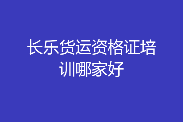 长乐货运资格证培训哪家好