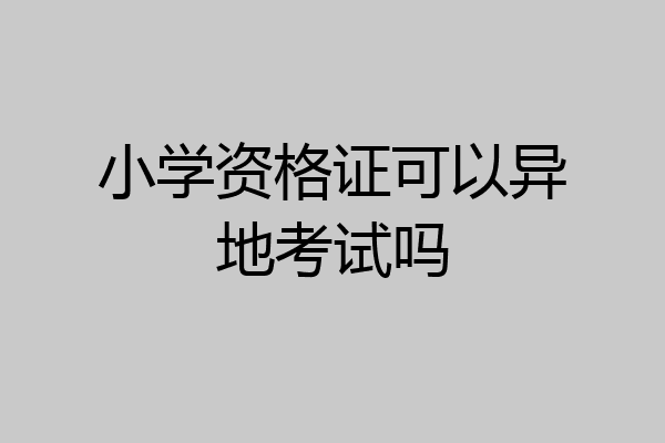 小学资格证可以异地考试吗