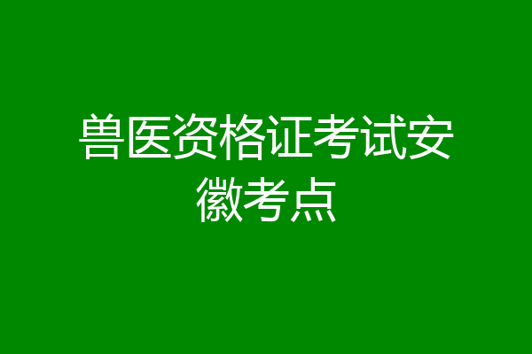兽医资格证考试安徽考点