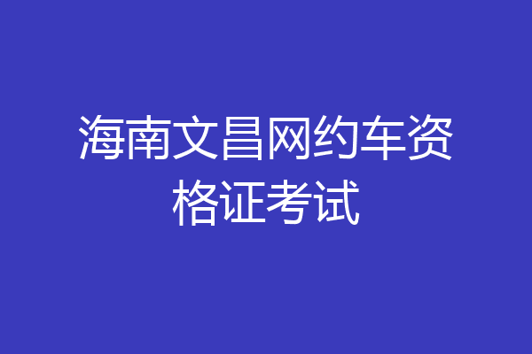 海南文昌网约车资格证考试
