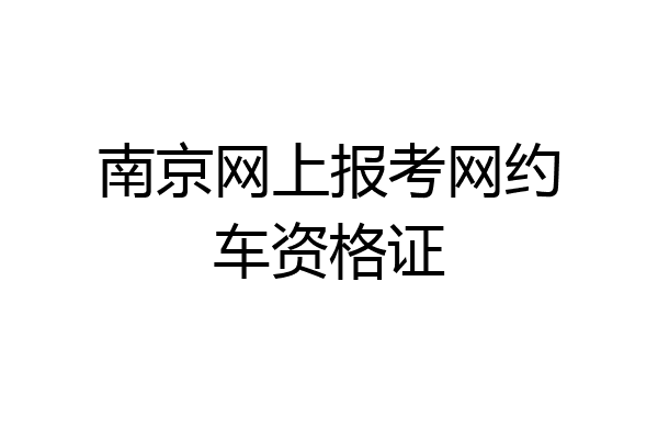 南京网上报考网约车资格证