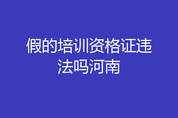 假的培训资格证违法吗河南