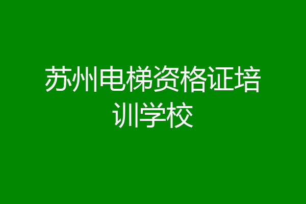 苏州电梯资格证培训学校