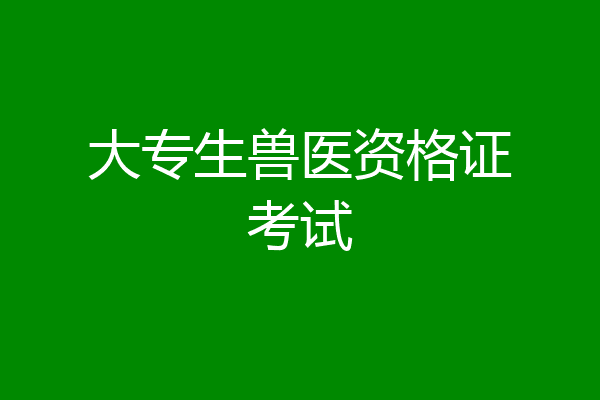 大专生兽医资格证考试