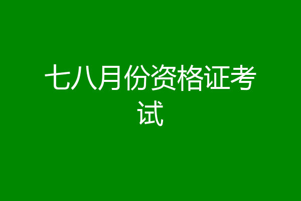 七八月份资格证考试