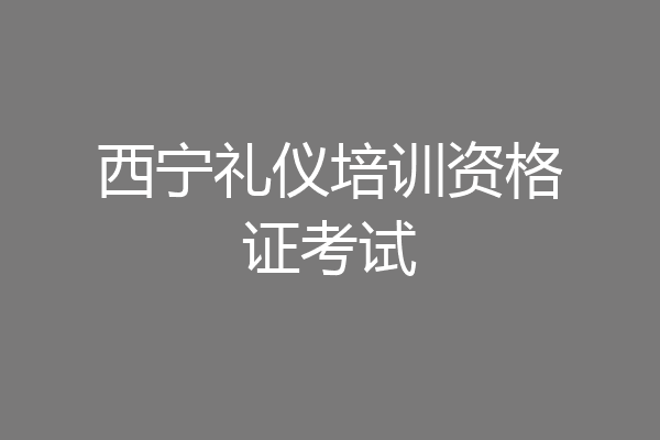 西宁礼仪培训资格证考试