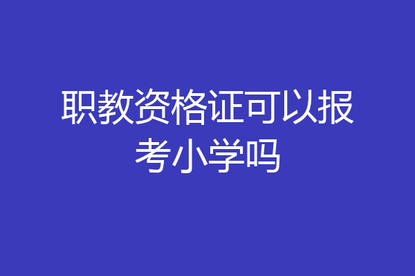 职教资格证可以报考小学吗