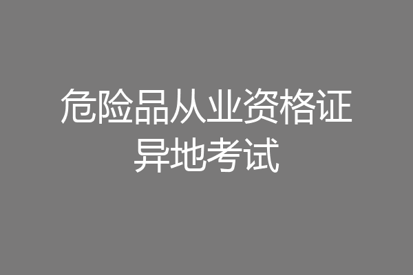 危险品从业资格证异地考试
