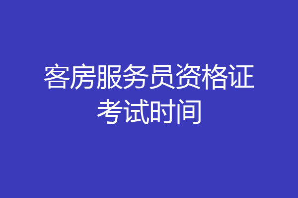 客房服务员资格证考试时间
