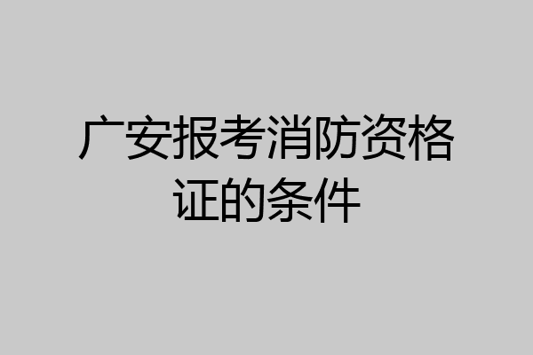 广安报考消防资格证的条件