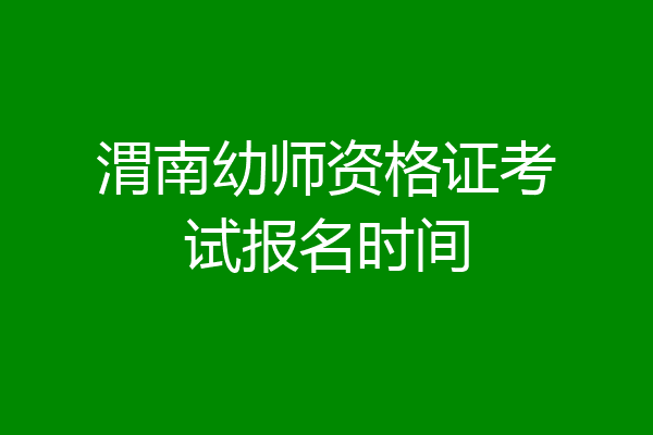 渭南幼师资格证考试报名时间