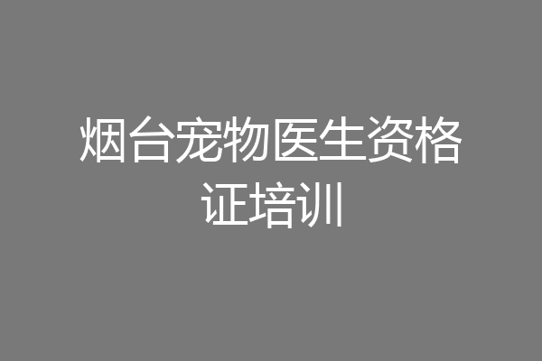 烟台宠物医生资格证培训