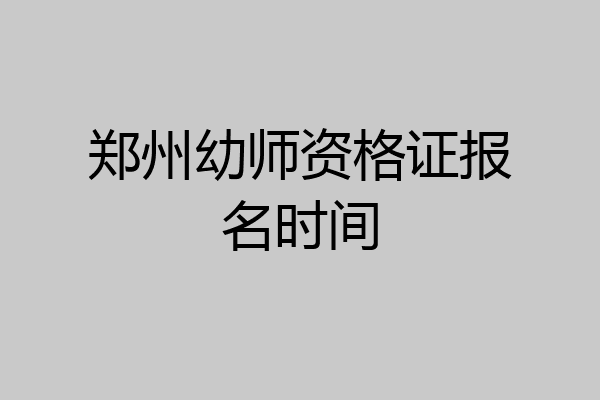 郑州幼师资格证报名时间