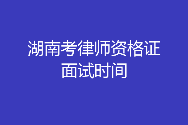湖南考律师资格证面试时间