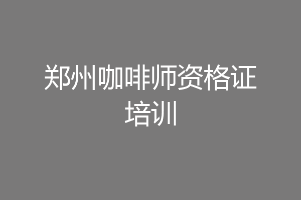 郑州咖啡师资格证培训
