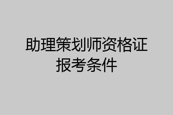 助理策划师资格证报考条件