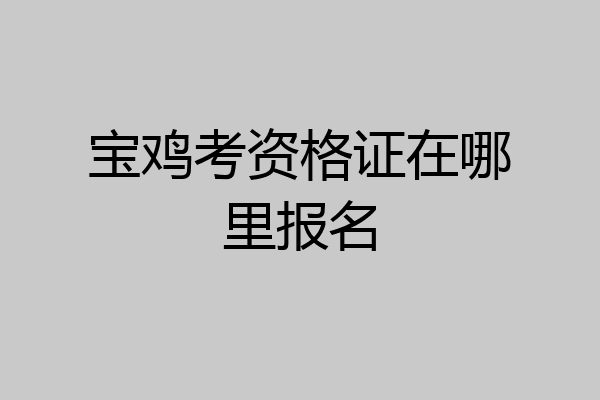 宝鸡考资格证在哪里报名
