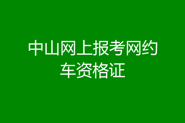 中山网上报考网约车资格证