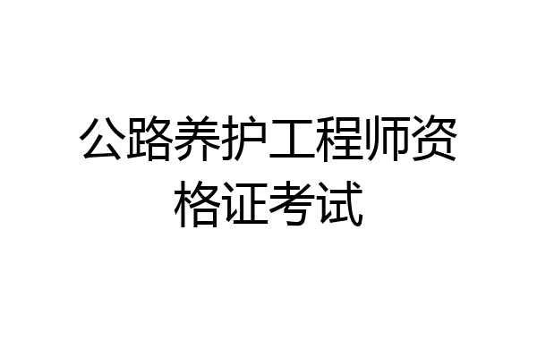 公路养护工程师资格证考试