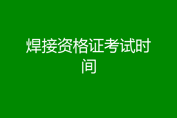 焊接资格证考试时间