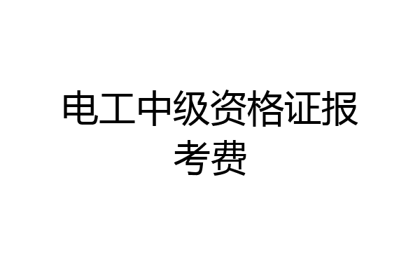 电工中级资格证报考费