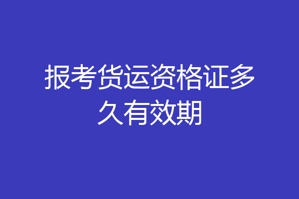 报考货运资格证多久有效期