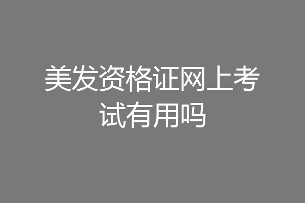 美发资格证网上考试有用吗