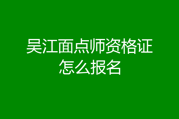 吴江面点师资格证怎么报名