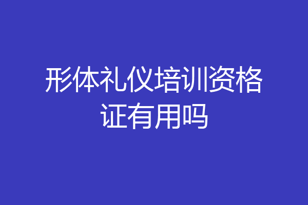 形体礼仪培训资格证有用吗