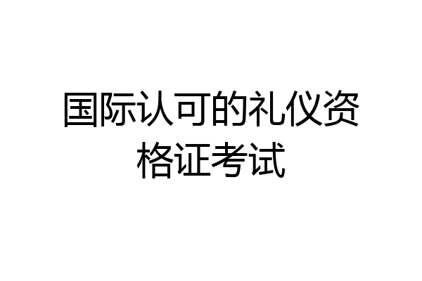 国际认可的礼仪资格证考试