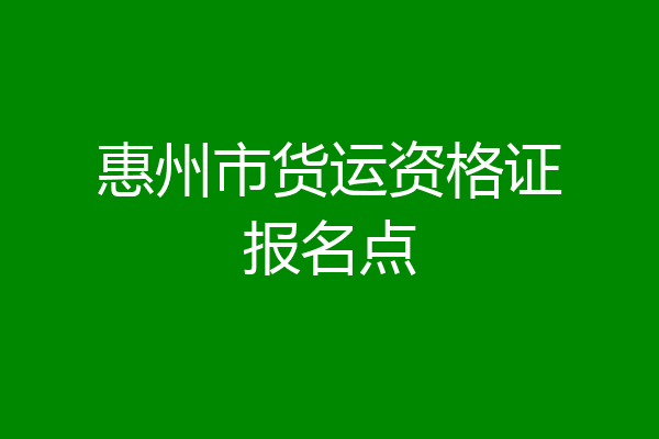 惠州市货运资格证报名点