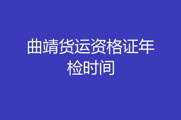 曲靖货运资格证年检时间