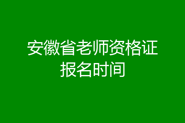 安徽省老师资格证报名时间