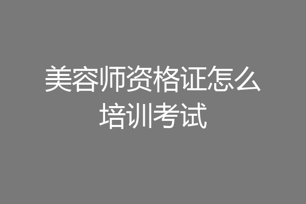 美容师资格证怎么培训考试