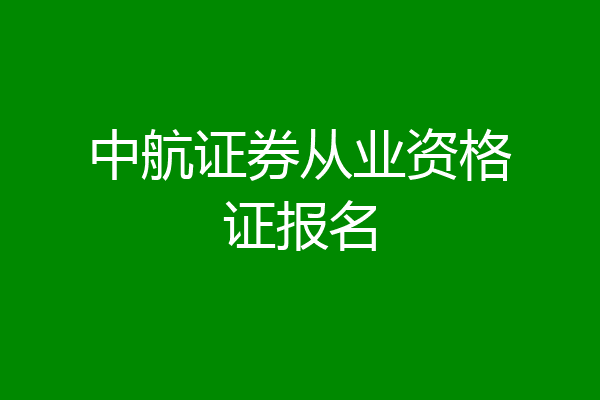 中航证券从业资格证报名