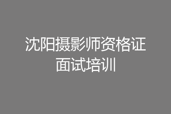沈阳摄影师资格证面试培训