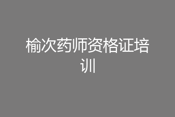 榆次药师资格证培训