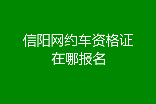 信阳网约车资格证在哪报名