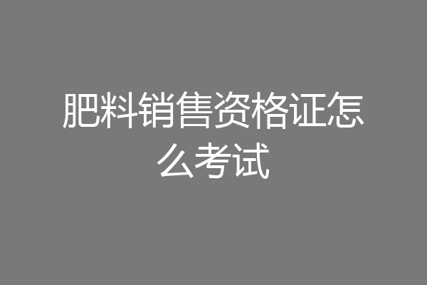 肥料销售资格证怎么考试